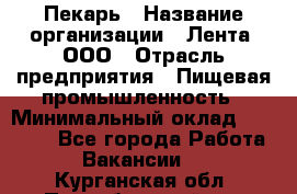 Пекарь › Название организации ­ Лента, ООО › Отрасль предприятия ­ Пищевая промышленность › Минимальный оклад ­ 32 000 - Все города Работа » Вакансии   . Курганская обл.,Притобольный р-н